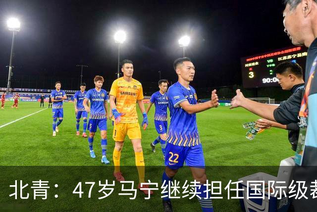 北青：47岁马宁继续担任国际级裁判，麦麦提江首度入围国际级裁判